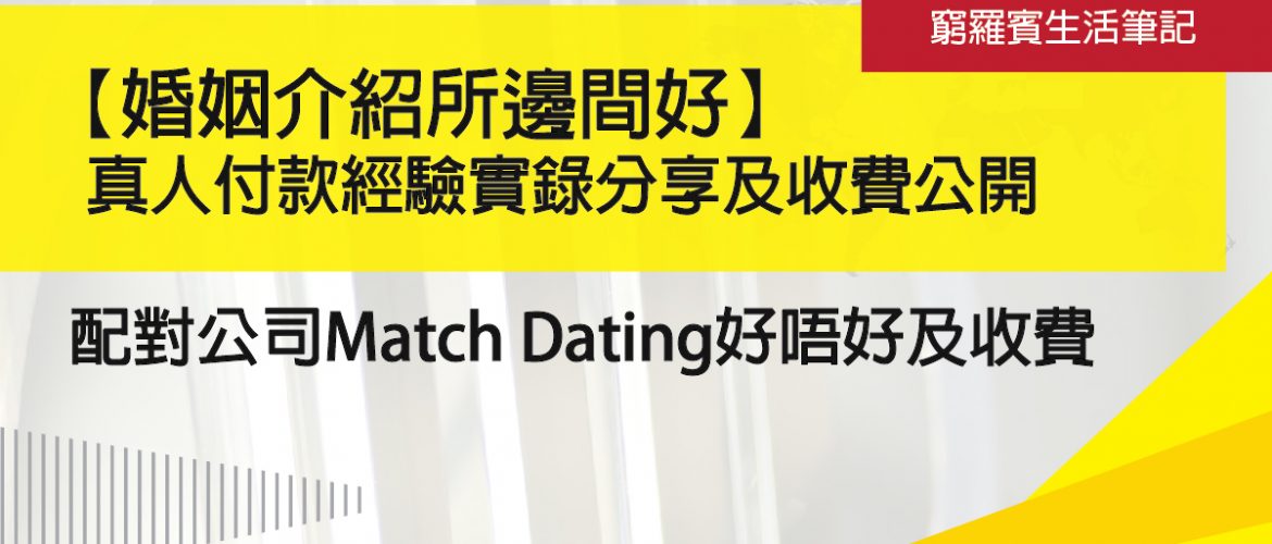 婚姻介紹所邊間好_真人付款經驗實錄分享及收費公開_Match Dating
